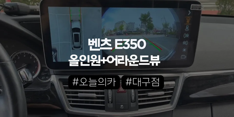 벤츠 E350 안드로이드 올인원 + 360도 어라운드뷰,이제야 ‘요즘 차’처럼 쓰실 수 있습니다 (오늘의카 대구점)